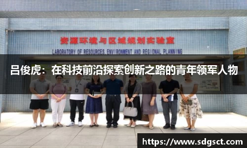 吕俊虎：在科技前沿探索创新之路的青年领军人物