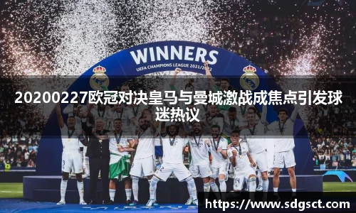 20200227欧冠对决皇马与曼城激战成焦点引发球迷热议
