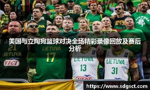 美国与立陶宛篮球对决全场精彩录像回放及赛后分析