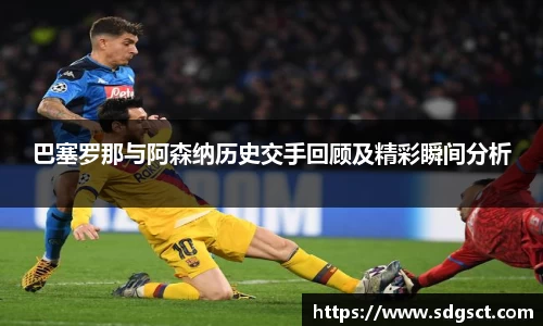 巴塞罗那与阿森纳历史交手回顾及精彩瞬间分析